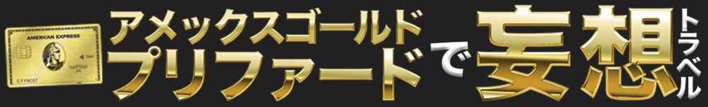 アメックスゴールド・プリファードで妄想トラベル